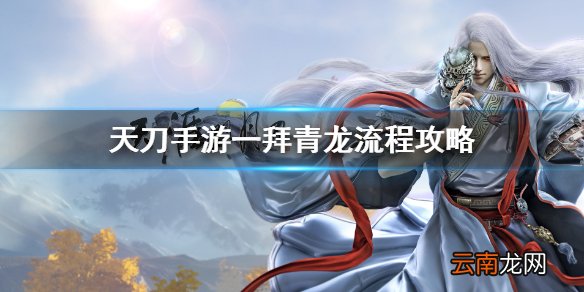 天涯明月刀手游一拜青龙流程攻略 天刀手游一拜青龙怎么做