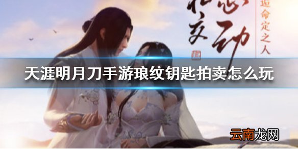 天涯明月刀手游琅纹钥匙拍卖怎么玩 天涯明月刀手游琅纹钥匙拍卖玩法介绍