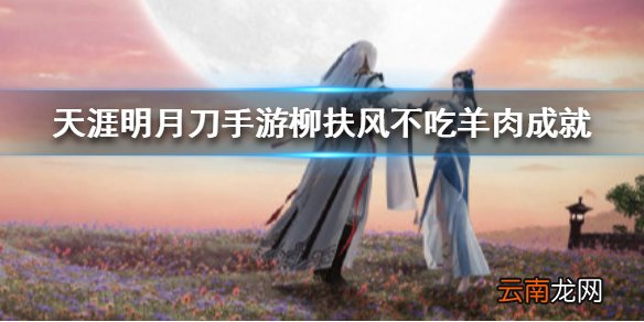 天涯明月刀手游柳扶风不吃羊肉成就怎么达成 柳扶风不吃羊肉成就达成方法