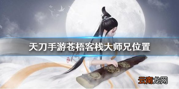 天涯明月刀手游苍梧客栈大师兄在哪 天刀手游苍梧客栈大师兄位置一览