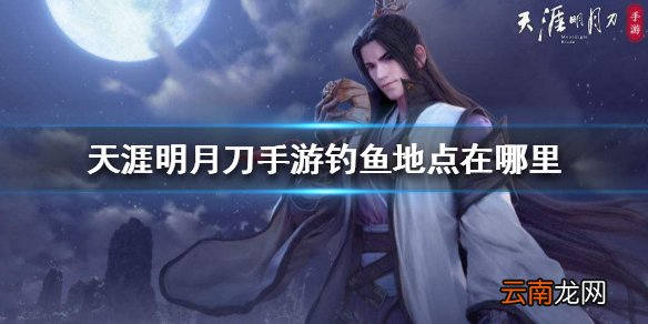 天涯明月刀手游钓鱼地点在哪里 全等级钓鱼地点介绍
