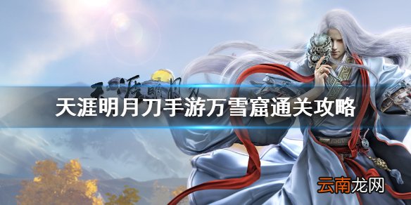天涯明月刀手游万雪窟通关攻略 天刀手游十人团本万雪窟怎么打