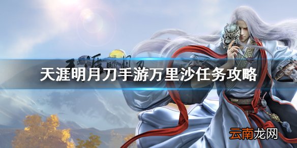 天涯明月刀手游万里沙任务攻略 天刀手游万里沙任务怎么做