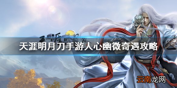 天涯明月刀手游人心幽微奇遇攻略 天刀手游人心幽微奇遇怎么做