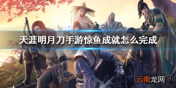 天涯明月刀手游惊鱼成就怎么完成 天涯明月刀手游惊鱼成就完成攻略