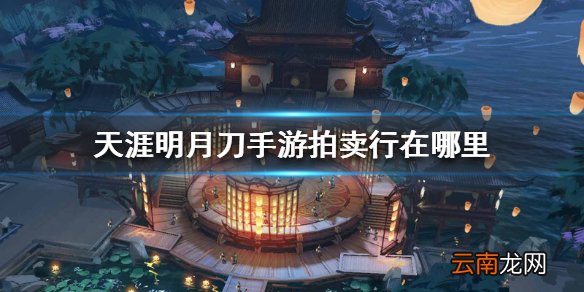天涯明月刀手游拍卖行在哪里 拍卖行位置介绍