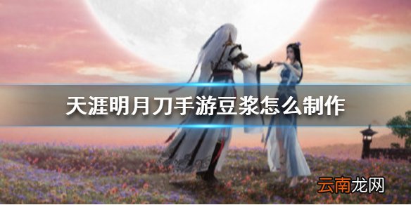 天涯明月刀手游豆浆怎么制作 天涯明月刀手游豆浆制作方法