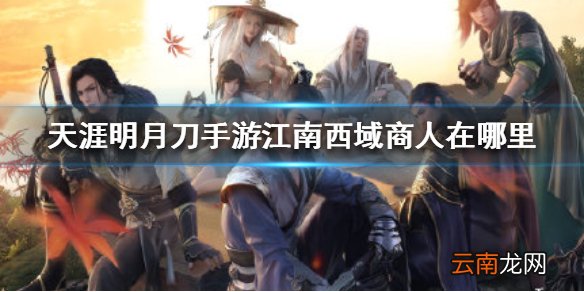 天涯明月刀手游江南西域商人在哪里 天涯明月刀手游江南西域商人位置介绍