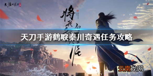 天涯明月刀手游鹤唳秦川奇遇任务攻略 天刀手游鹤唳秦川奇遇怎么触发
