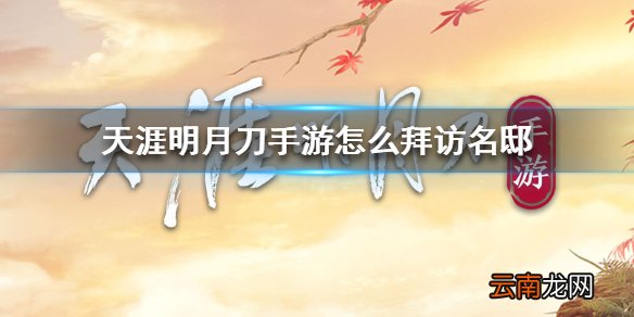 天涯明月刀手游怎么拜访名邸 天涯明月刀手游拜访名邸方法