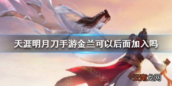 天涯明月刀手游金兰可以后面加入吗 天涯明月刀手游金兰后面加入方法