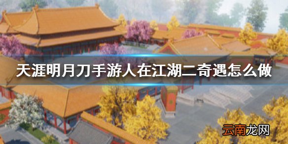 天涯明月刀手游人在江湖二奇遇怎么做 天涯明月刀手游人在江湖二奇遇攻略