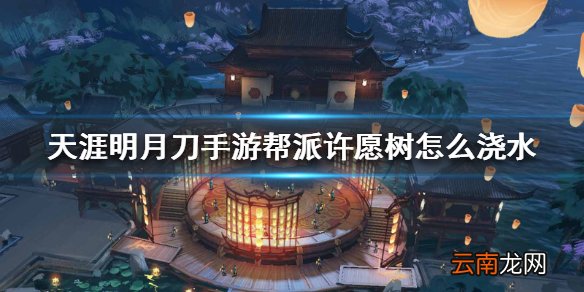 天涯明月刀手游帮派许愿树怎么浇水 许愿树浇水方法介绍