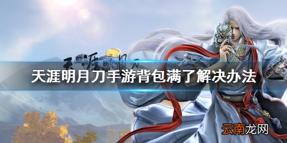 天涯明月刀手游背包满了怎么办 天涯明月刀手游背包满了解决办法