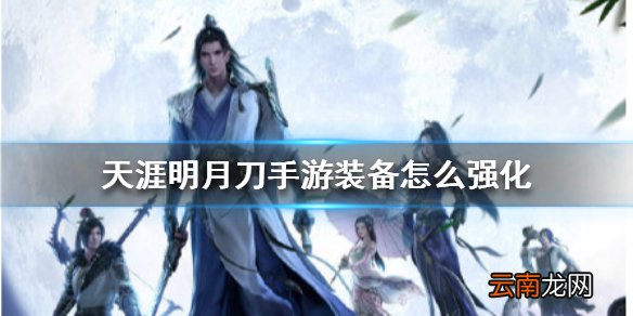 天涯明月刀手游装备怎么强化 天涯明月刀手游装备强化方法