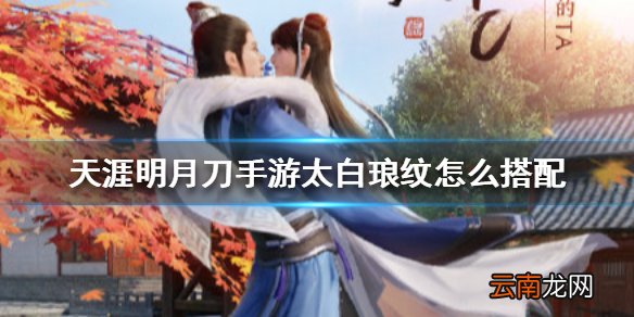 天涯明月刀手游太白琅纹怎么搭配 天涯明月刀手游太白琅纹搭配攻略
