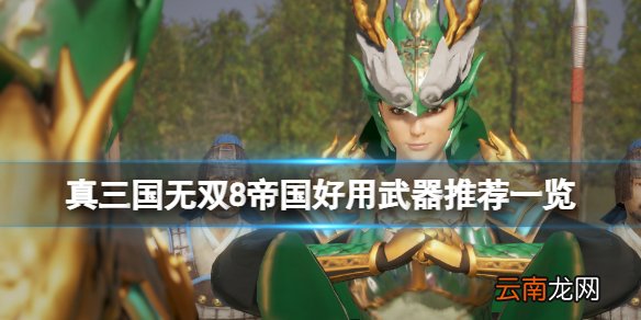 真三国无双8帝国哪些武器好用 真三国无双8帝国好用武器推荐一览