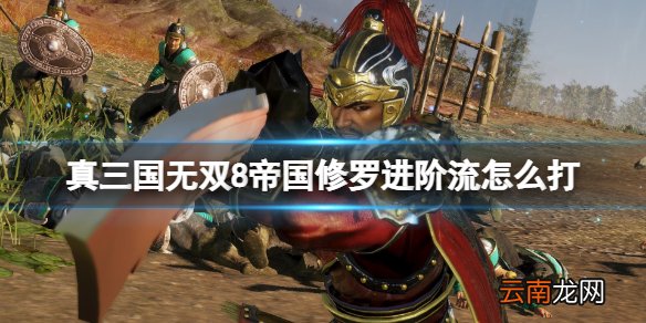 真三国无双8帝国修罗进阶流怎么打 修罗进阶流打法心得