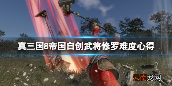 真三国8帝国自创武将修罗难度心得分享 自创武将怎么通关