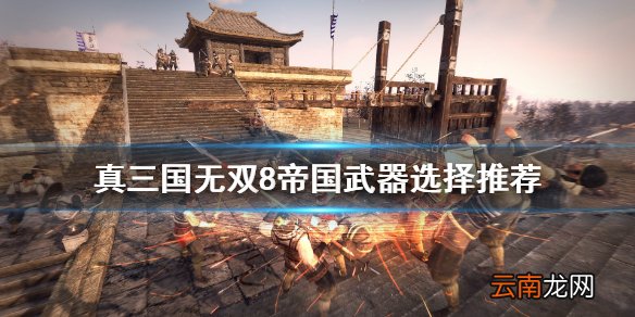 真三国无双8帝国武器怎么选 真三国无双8帝国武器选择推荐