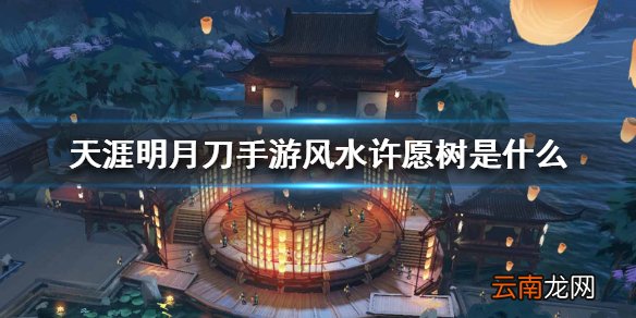 天涯明月刀手游风水许愿树是什么 风水许愿树介绍