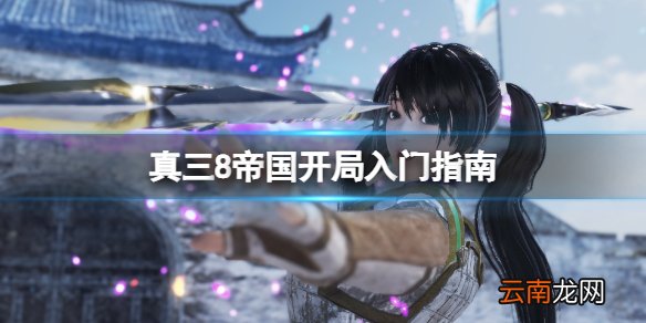真三国无双8帝国怎么开局 真三8帝国开局入门指南