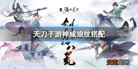 天涯明月刀手游神威琅纹搭配 天涯明月刀手游神威琅纹怎么搭配