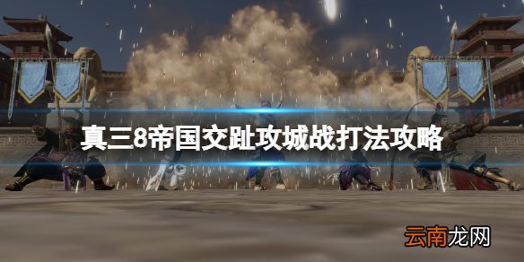 真三国无双8帝国交趾怎么打 真三8帝国交趾攻城战打法攻略