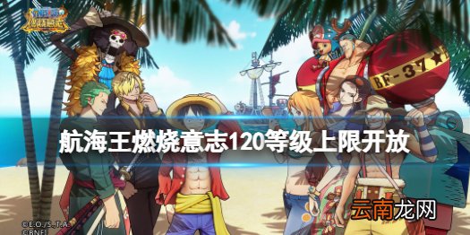 航海王燃烧意志2.0版本新世界路飞超奥义 航海王燃烧意志120等级上限开放