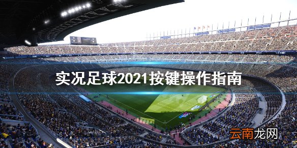 实况足球2021按键操作指南 pes2021游戏怎么操作