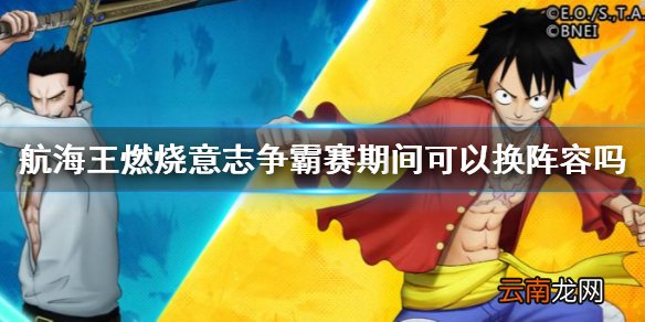 航海王燃烧意志争霸赛可以换装备么 航海王燃烧意志争霸赛期间可以换阵容吗