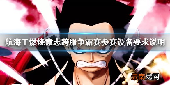 航海王燃烧意志跨服争霸赛参赛设备介绍 航海王燃烧意志跨服争霸赛参赛设备要求说明