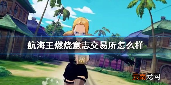 航海王燃烧意志交易所怎么样 航海王燃烧意志交易所东西怎么购买