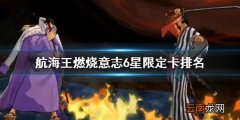 航海王燃烧意志6星可用限定盘点 航海王燃烧意志6星限定卡排名