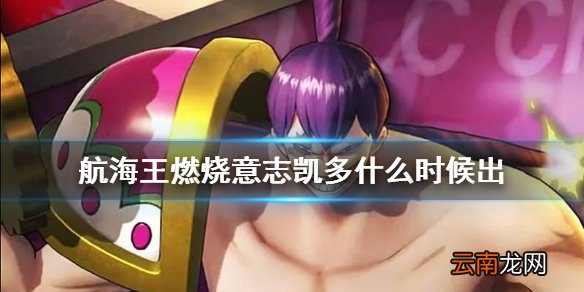 航海王燃烧意志凯多什么时候出 航海王燃烧意志凯多技能介绍