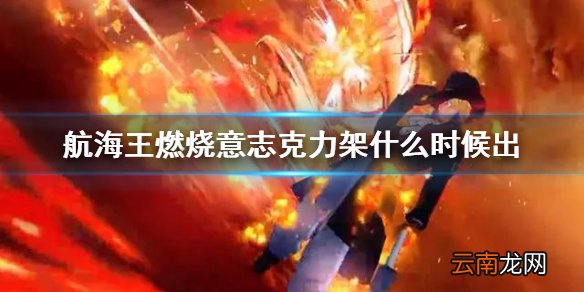 航海王燃烧意志克力架什么时候出 航海王燃烧意志新限定克力架猜测