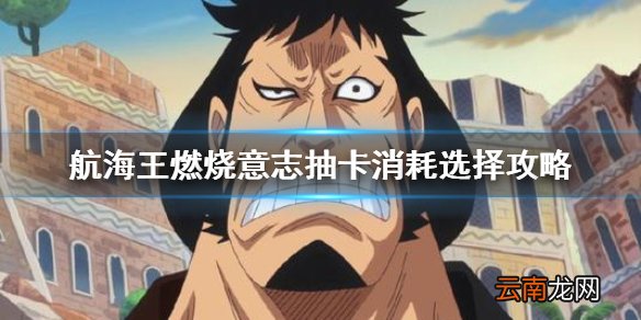 航海王燃烧意志抽卡消耗怎么选 航海王燃烧意志抽卡消耗选择攻略