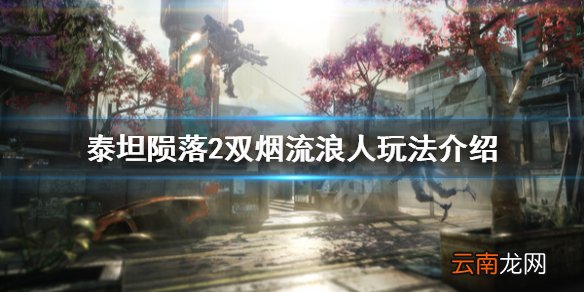 泰坦陨落2双烟流浪人怎么玩 泰坦陨落2双烟流浪人玩法介绍