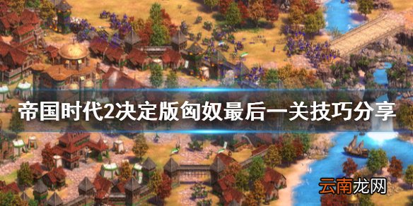 帝国时代2决定版匈奴最后一关怎么打 匈奴最后一关技巧分享_网