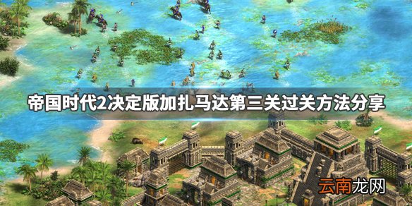 帝国时代2决定版加扎马达第三关过不去怎么办 过关方法分享_网
