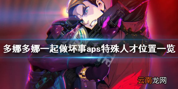 多娜多娜asp地图怎么走 多娜多娜一起做坏事aps特殊人才位置