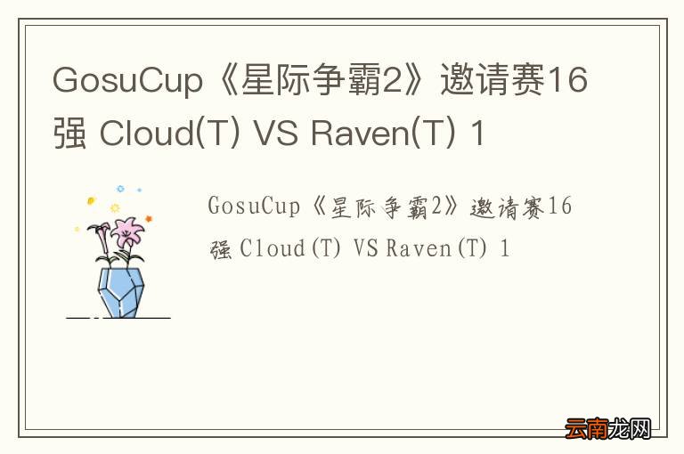 T GosuCup《星际争霸2》邀请赛16强 Cloud VS Raven(T) 1