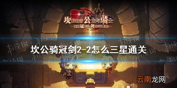 坎公骑冠剑2-2怎么三星通关 坎特伯雷公主与骑士唤醒冠军之剑的奇幻冒险2-2三星通关攻略