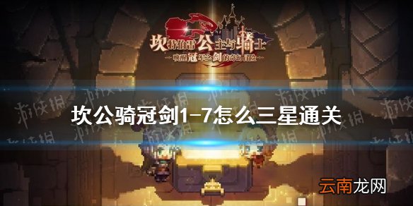 坎公骑冠剑1-7怎么三星通关 坎特伯雷公主与骑士唤醒冠军之剑的奇幻冒险1-7三星通关攻略