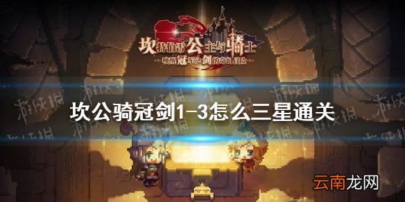 坎公骑冠剑1-3怎么三星通关 坎特伯雷公主与骑士唤醒冠军之剑的奇幻冒险1-3全成就通关攻略