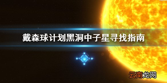 戴森球计划黑洞中子星怎么找 戴森球计划黑洞中子星寻找指南