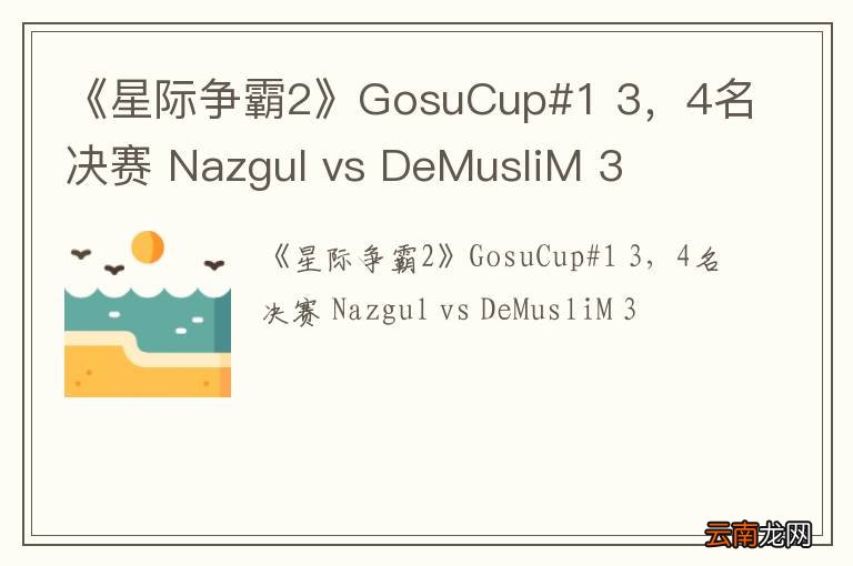 《星际争霸2》GosuCup#1 3，4名决赛 Nazgul vs DeMusliM 3