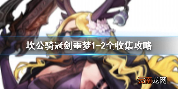 坎公骑冠剑噩梦1-2全收集 坎特伯雷公主与骑士唤醒冠军之剑的奇幻冒险噩梦1-2