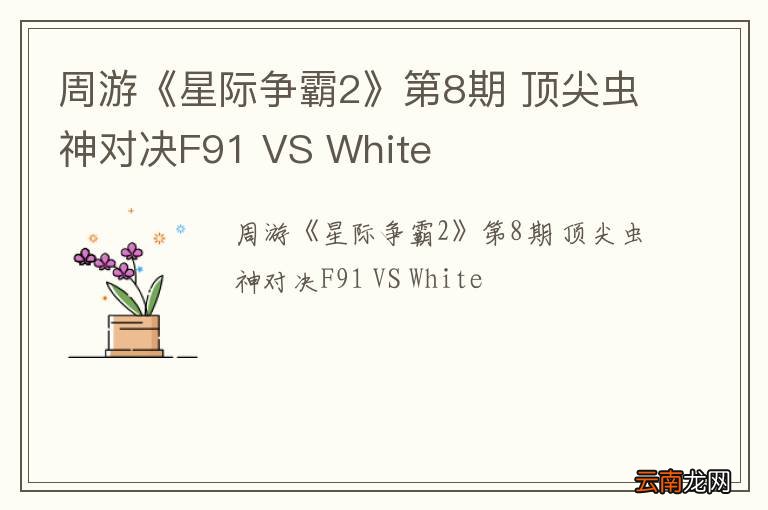 周游《星际争霸2》第8期 顶尖虫神对决F91 VS White