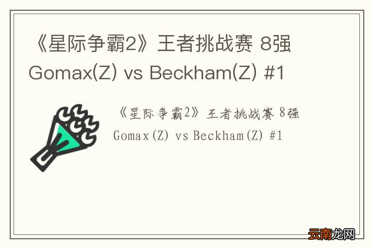 Z 《星际争霸2》王者挑战赛 8强 Gomax vs Beckham(Z) #1